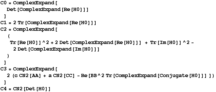 C0 = ComplexExpand[Det[ComplexExpand[Re[H0]]] ] C1 = 2 Tr[ComplexExpand[Re[H0] ...  (c CN2[AA] + a CN2[CC] - Re[BB^2 Tr[ComplexExpand[Conjugate[H0]]] ]) ] C4 = CN2[Det[H0]] 